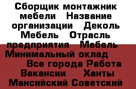 Сборщик-монтажник мебели › Название организации ­ Деколь Мебель › Отрасль предприятия ­ Мебель › Минимальный оклад ­ 31 000 - Все города Работа » Вакансии   . Ханты-Мансийский,Советский г.